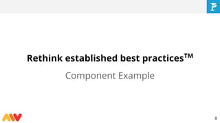 Rethink established best practicesTM
Component Example
8
 