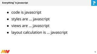 Everything*
is javascript
● code is javascript
● styles are … javascript
● views are … javascript
● layout calculation is … javascript
9
 