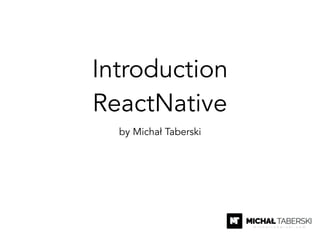 Introduction
ReactNative
by Michał Taberski
 