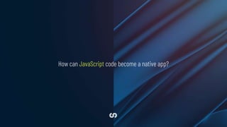 How can JavaScript code become a native app?
 