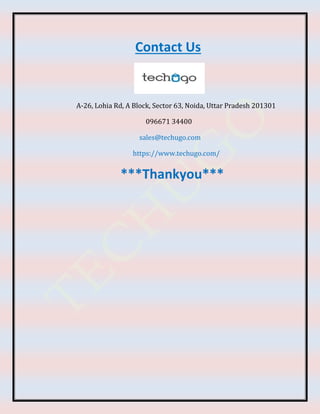 Contact Us
A-26, Lohia Rd, A Block, Sector 63, Noida, Uttar Pradesh 201301
096671 34400
sales@techugo.com
https://www.techugo.com/
***Thankyou***
 