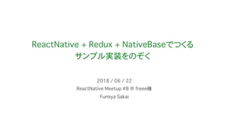 ReactNative + Redux + NativeBaseでつくる
サンプル実装をのぞく
ReactNative Meetup #8 @ freee様
2018 / 06 / 22
Fumiya Sakai
 