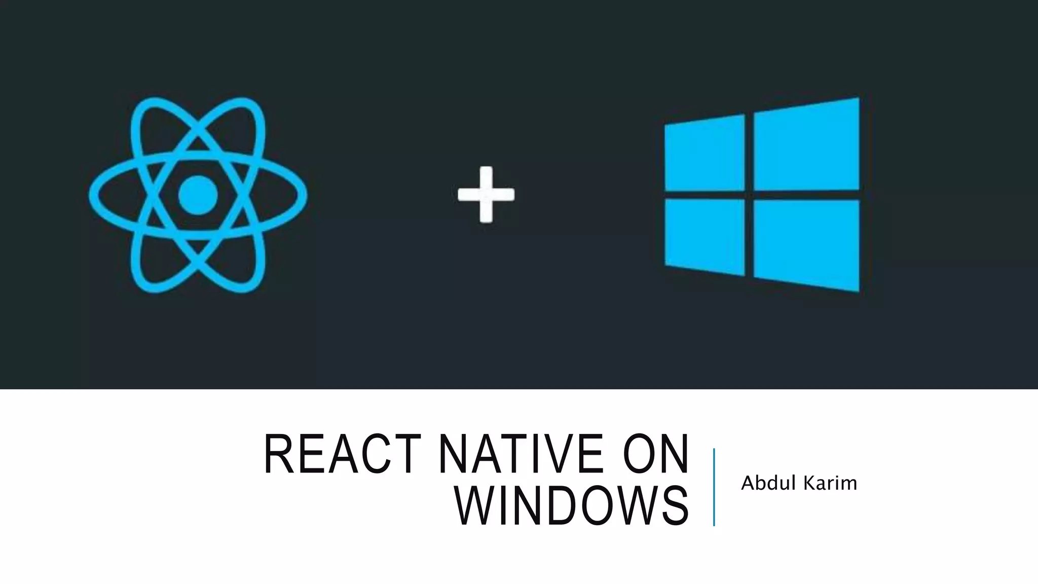 REACT NATIVE ON
WINDOWS
Abdul Karim
 