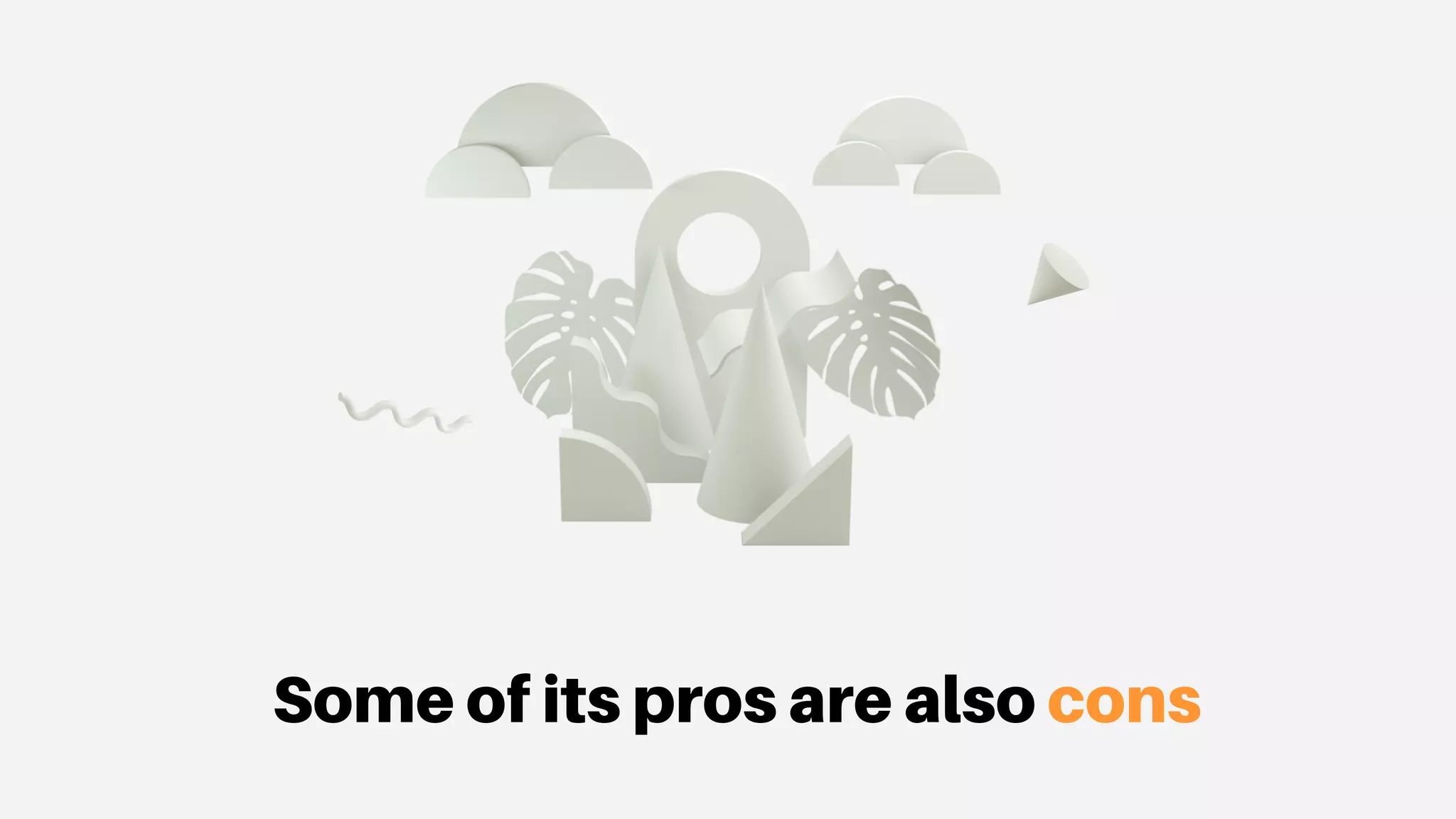 Some of its pros are also cons
 