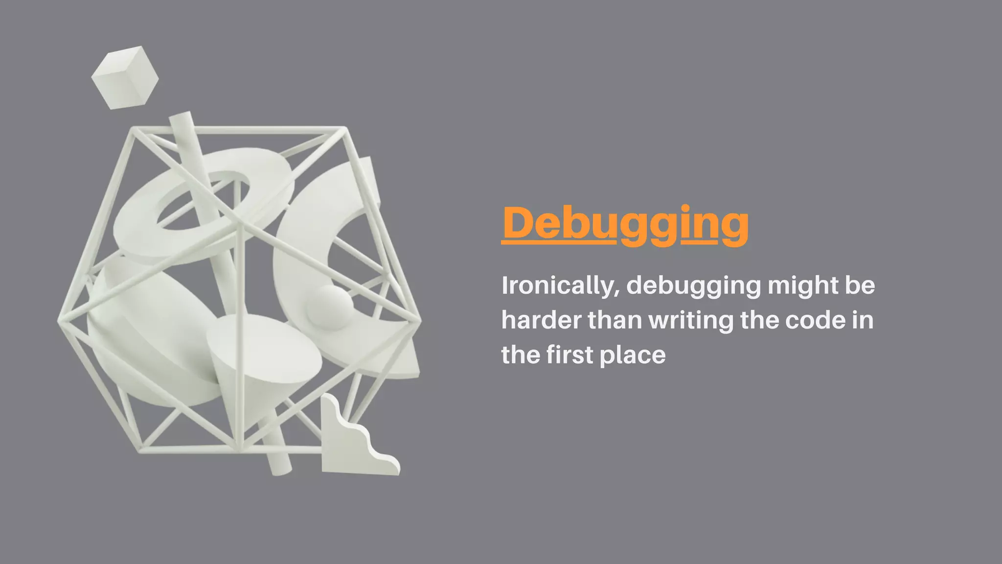 Debugging
Ironically, debugging might be
harder than writing the code in
the first place
 