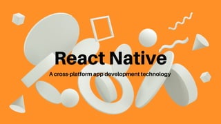 React Native
A cross-platform app development technology
 