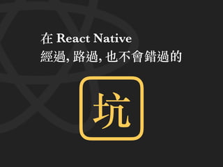 在 React Native
經過, 路過, 也不會錯過的
坑