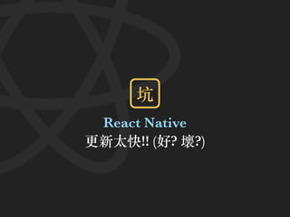React Native
更新太快!! (好? 壞?)
坑