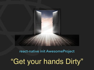 react-native init AwesomeProject
“Get your hands Dirty”