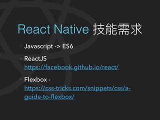 React Native
- Javascript -> ES6
- ReactJS
https://facebook.github.io/react/
- Flexbox -
https://css-tricks.com/snippets/css/a-
guide-to-flexbox/