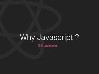 Why Javascript ?
Javascript