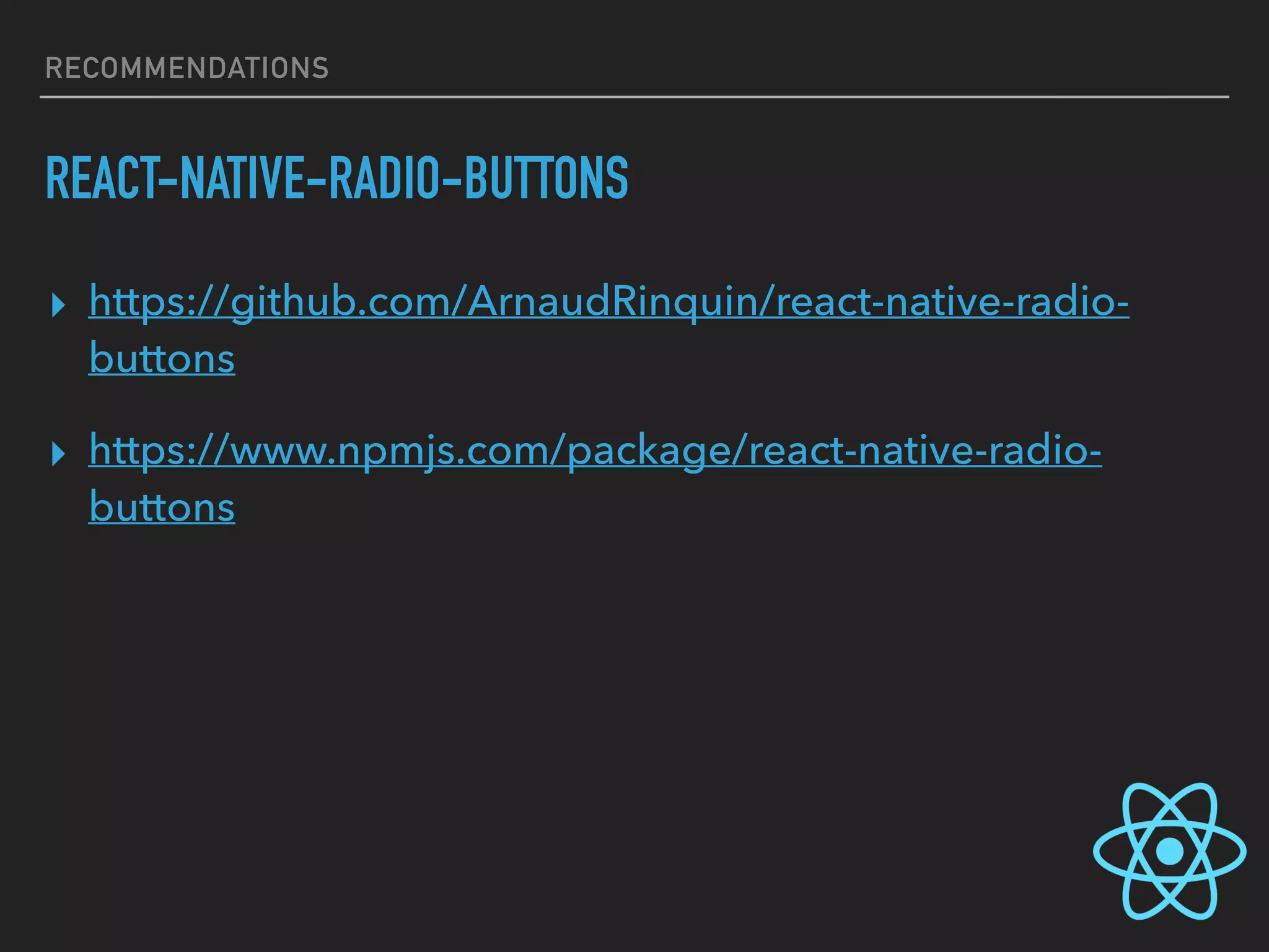 RECOMMENDATIONS
REACT-NATIVE-RADIO-BUTTONS
▸ https://github.com/ArnaudRinquin/react-native-radio-
buttons
▸ https://www.npmjs.com/package/react-native-radio-
buttons
 