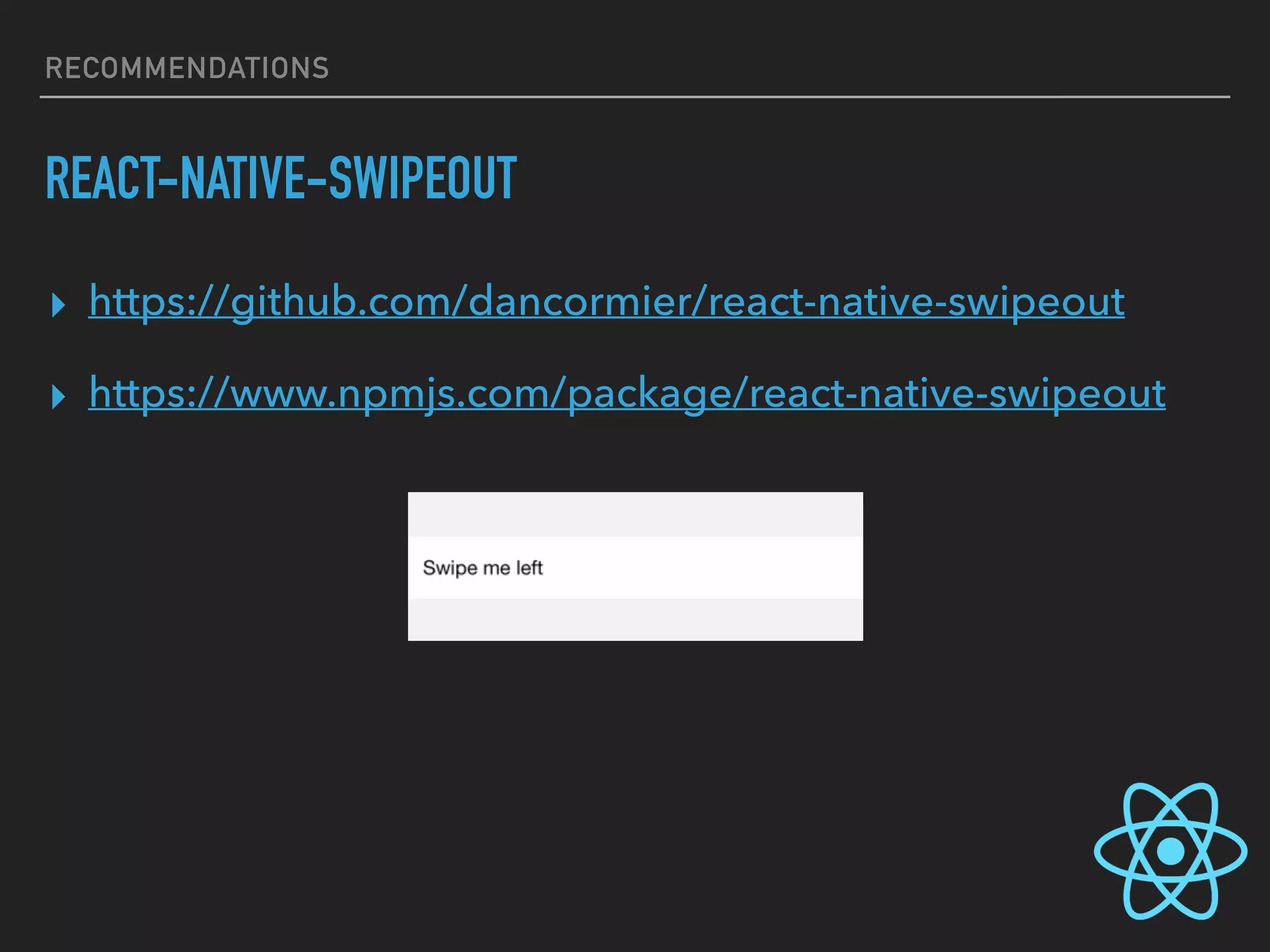 RECOMMENDATIONS
REACT-NATIVE-SWIPEOUT
▸ https://github.com/dancormier/react-native-swipeout
▸ https://www.npmjs.com/package/react-native-swipeout
 