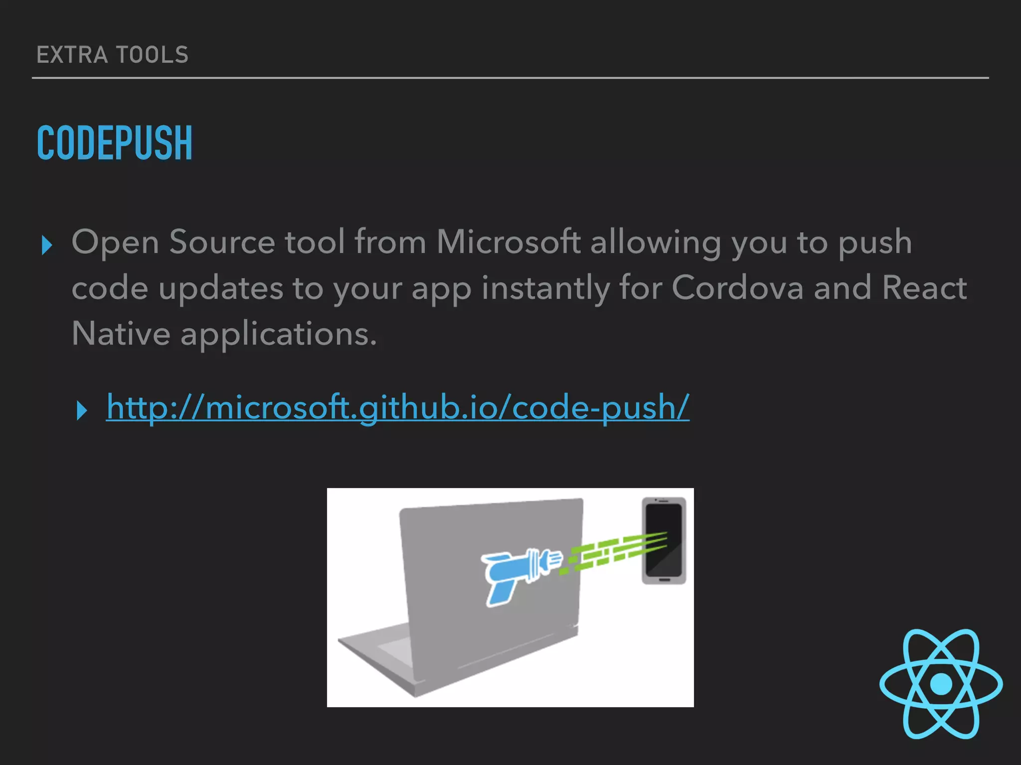 EXTRA TOOLS
CODEPUSH
▸ Open Source tool from Microsoft allowing you to push
code updates to your app instantly for Cordova and React
Native applications.
▸ http://microsoft.github.io/code-push/
 