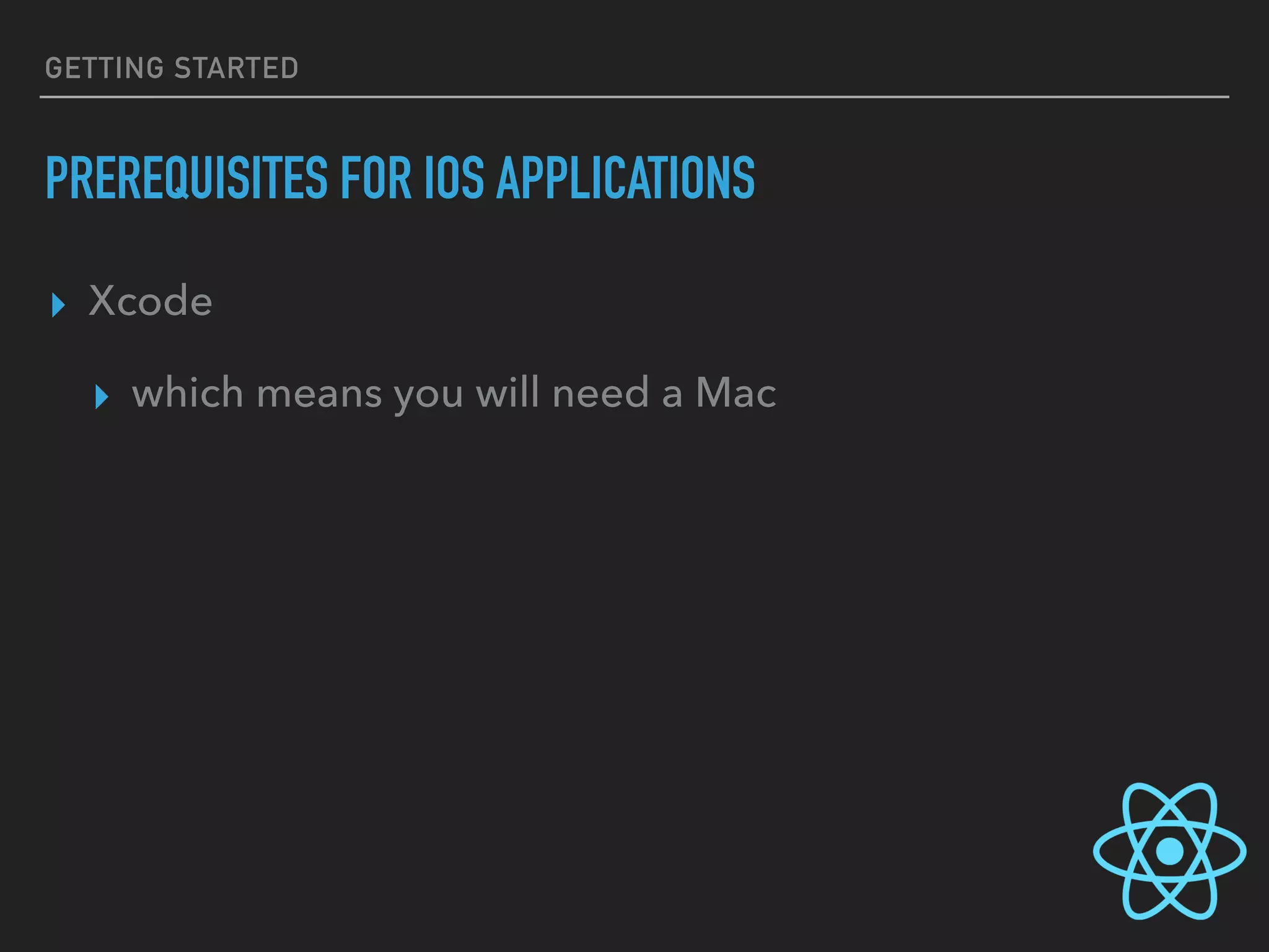 GETTING STARTED
PREREQUISITES FOR IOS APPLICATIONS
▸ Xcode
▸ which means you will need a Mac
 