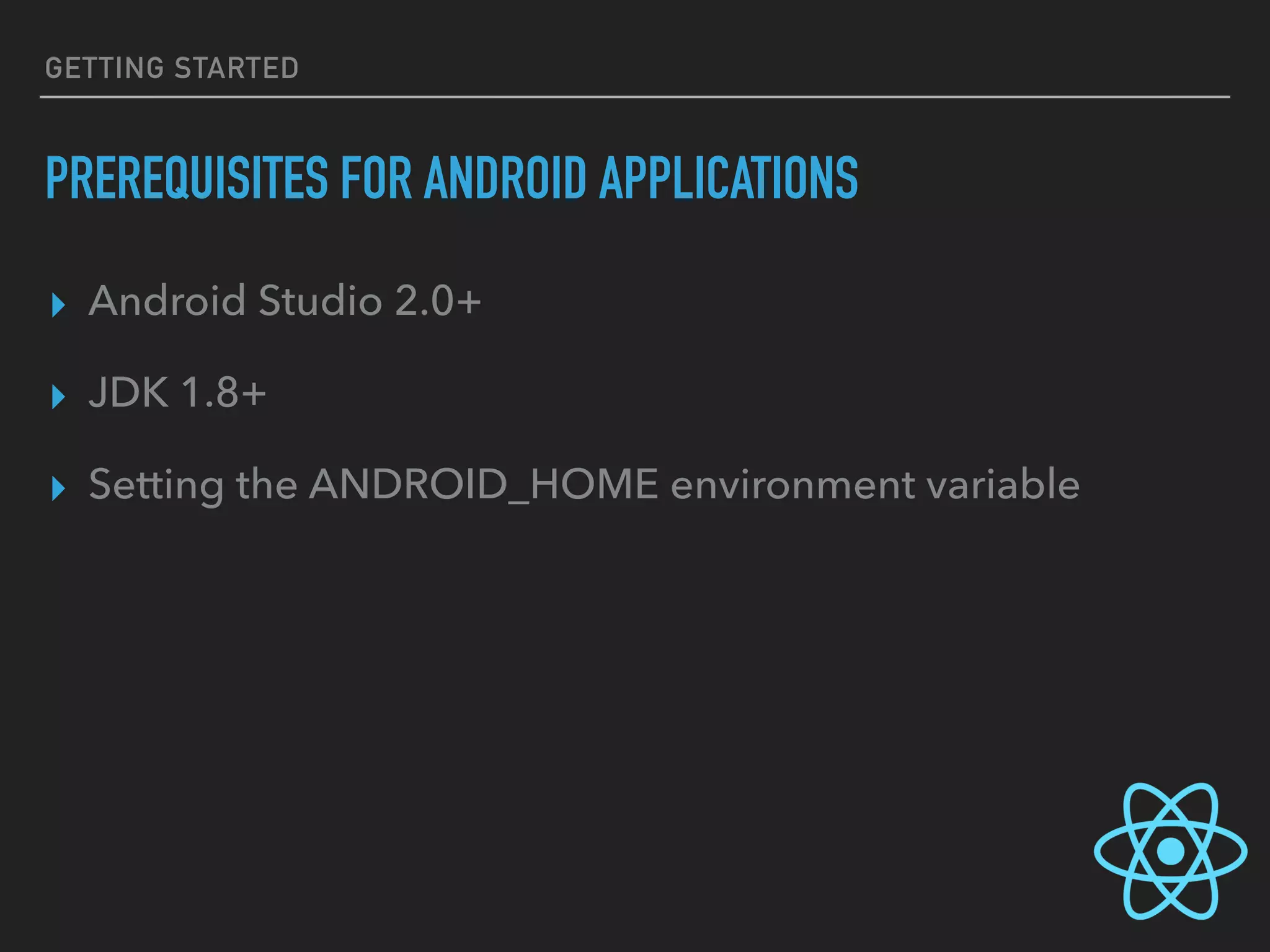 GETTING STARTED
PREREQUISITES FOR ANDROID APPLICATIONS
▸ Android Studio 2.0+
▸ JDK 1.8+
▸ Setting the ANDROID_HOME environment variable
 