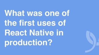 What was one of
the first uses of
React Native in
production?
 