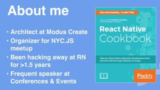 About me
• Architect at Modus Create
• Organizer for NYC.JS
meetup
• Been hacking away at RN
for >1.5 years
• Frequent speaker at
Conferences & Events
 