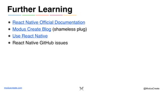 moduscreate.com @ModusCreate
● React Native Official Documentation
● Modus Create Blog (shameless plug)
● Use React Native
● React Native GitHub issues
Further Learning
 