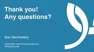 moduscreate.com @ModusCreate
Thank you!
Any questions?
Stan Bershadskiy
@stan229 || stan@moduscreate.com
@ModusCreate
 