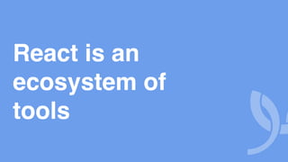 React is an
ecosystem of
tools
 
