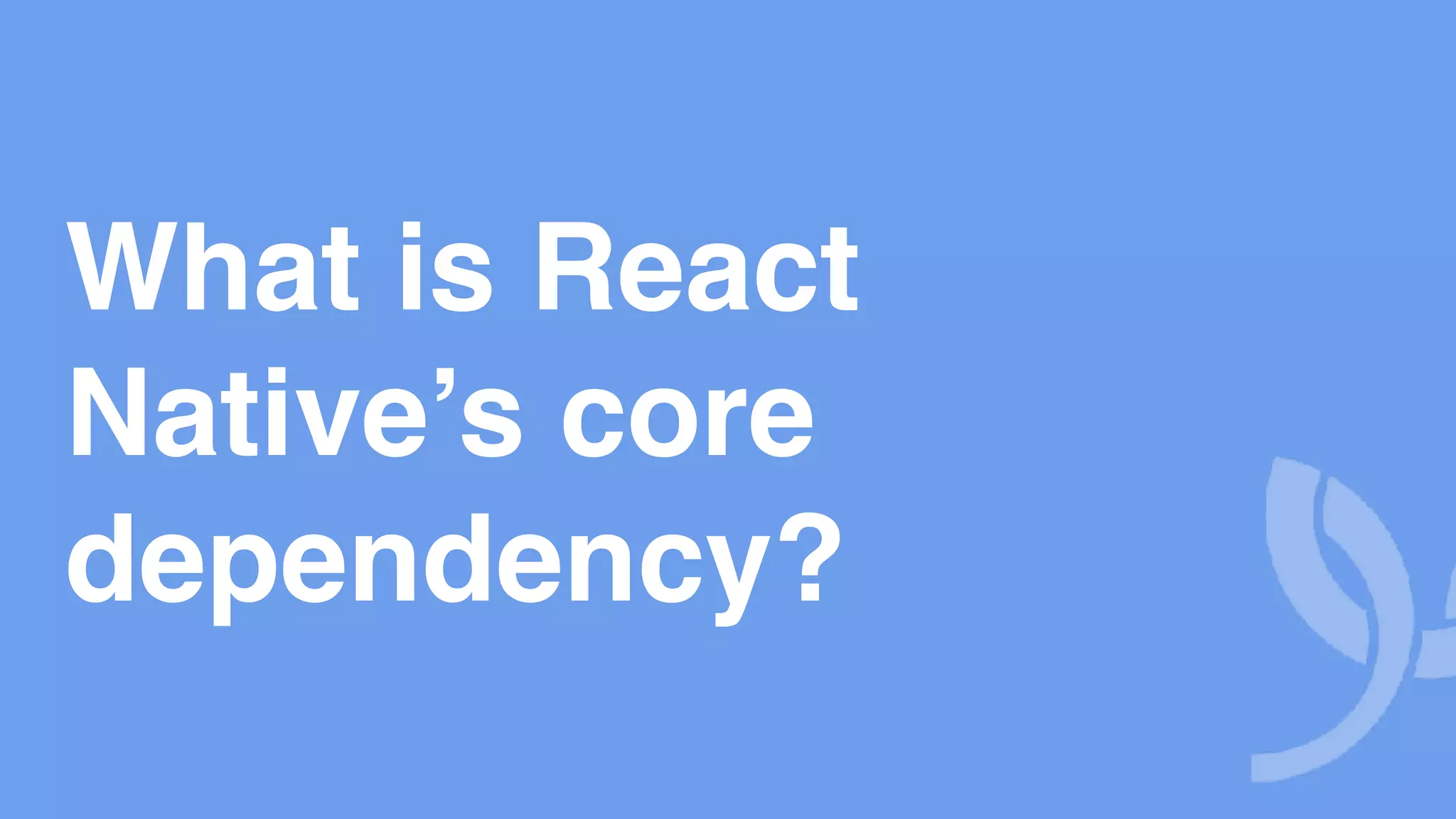 What is React Native’s core dependency? 