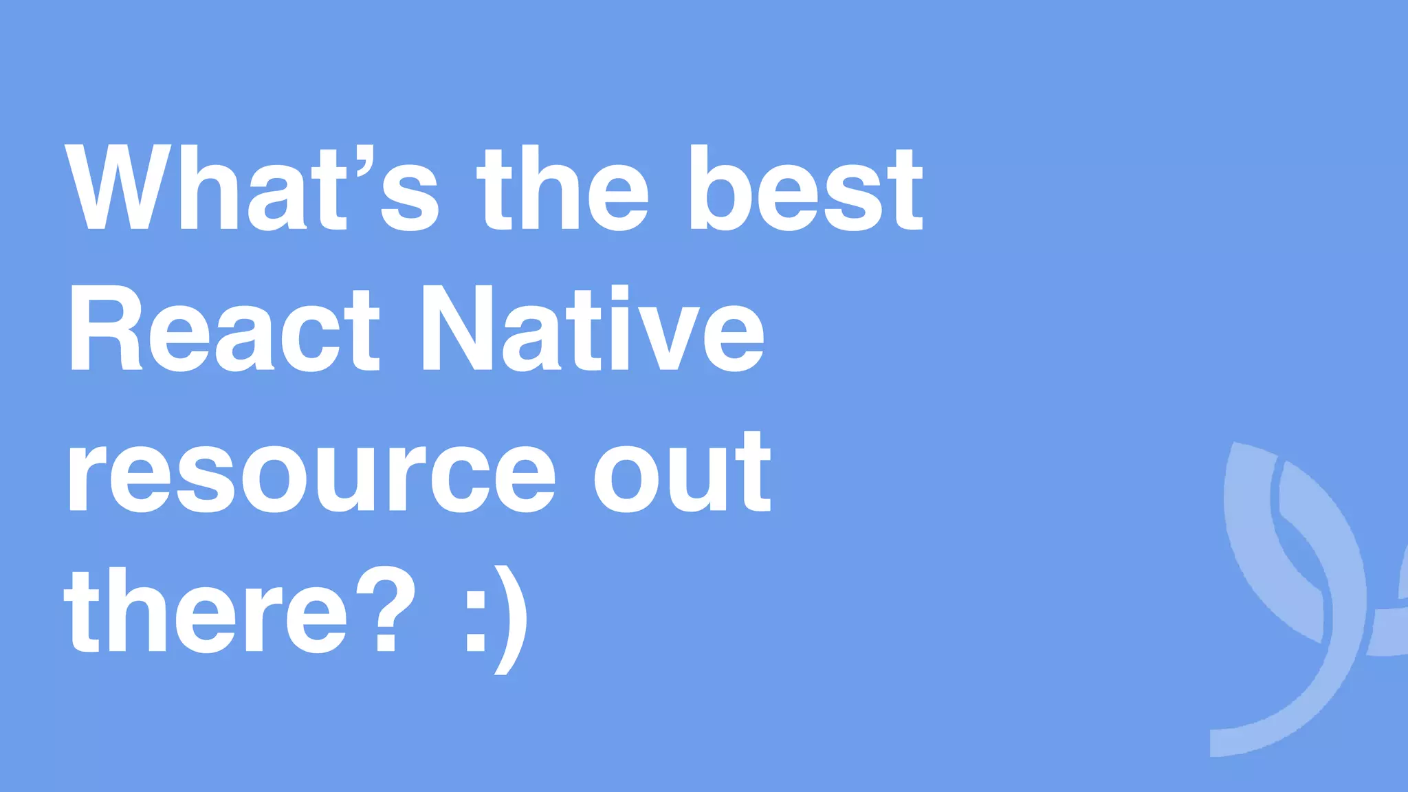 What’s the best React Native resource out there? :) 