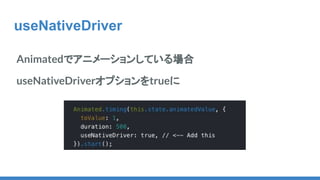 useNativeDriver
Animatedでアニメーションしている場合
useNativeDriverオプションをtrueに
 
