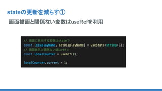 stateの更新を減らす①
画面描画と関係ない変数はuseRefを利用
 