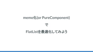 memo化(or PureComponent)
で
FlatListを最適化してみよう
 