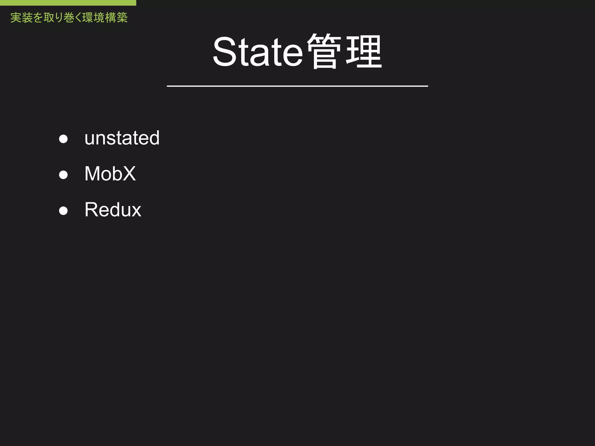 State管理
● unstated
● MobX
● Redux
実装を取り巻く環境構築
 