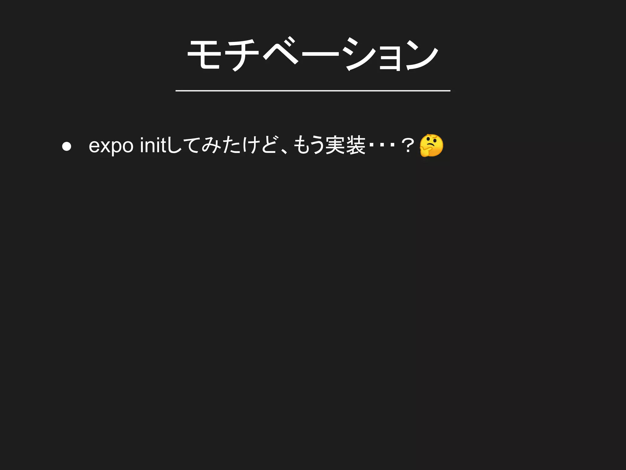 モチベーション
● expo initしてみたけど、もう実装・・・？🤔
 