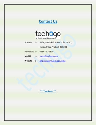 Contact Us
Address :- A-26, Lohia Rd, A Block, Sector 63,
Noida, Uttar Pradesh 201301
Mobile No. :- 096671 34400
Mail Id :- sales@techugo.com
Website :- https://www.techugo.com/
***Thankyou***
 