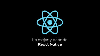 Lo mejor y peor de
React Native
 