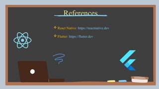 References
 React Native: https://reactnative.dev
 Flutter: https://flutter.dev
 