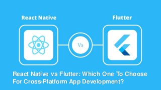 React Native vs Flutter: Which One To Choose
For Cross-Platform App Development?
 