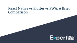 React Native vs Flutter vs PWA: A Brief
Comparison
 