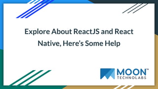Explore About ReactJS and React
Native, Here’s Some Help
 