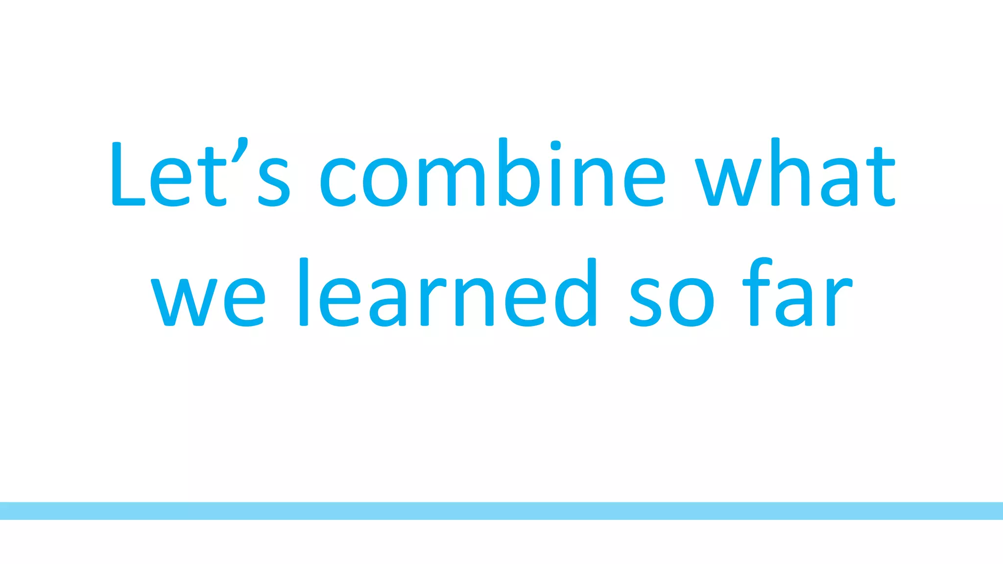 Let’s combine what
we learned so far
 