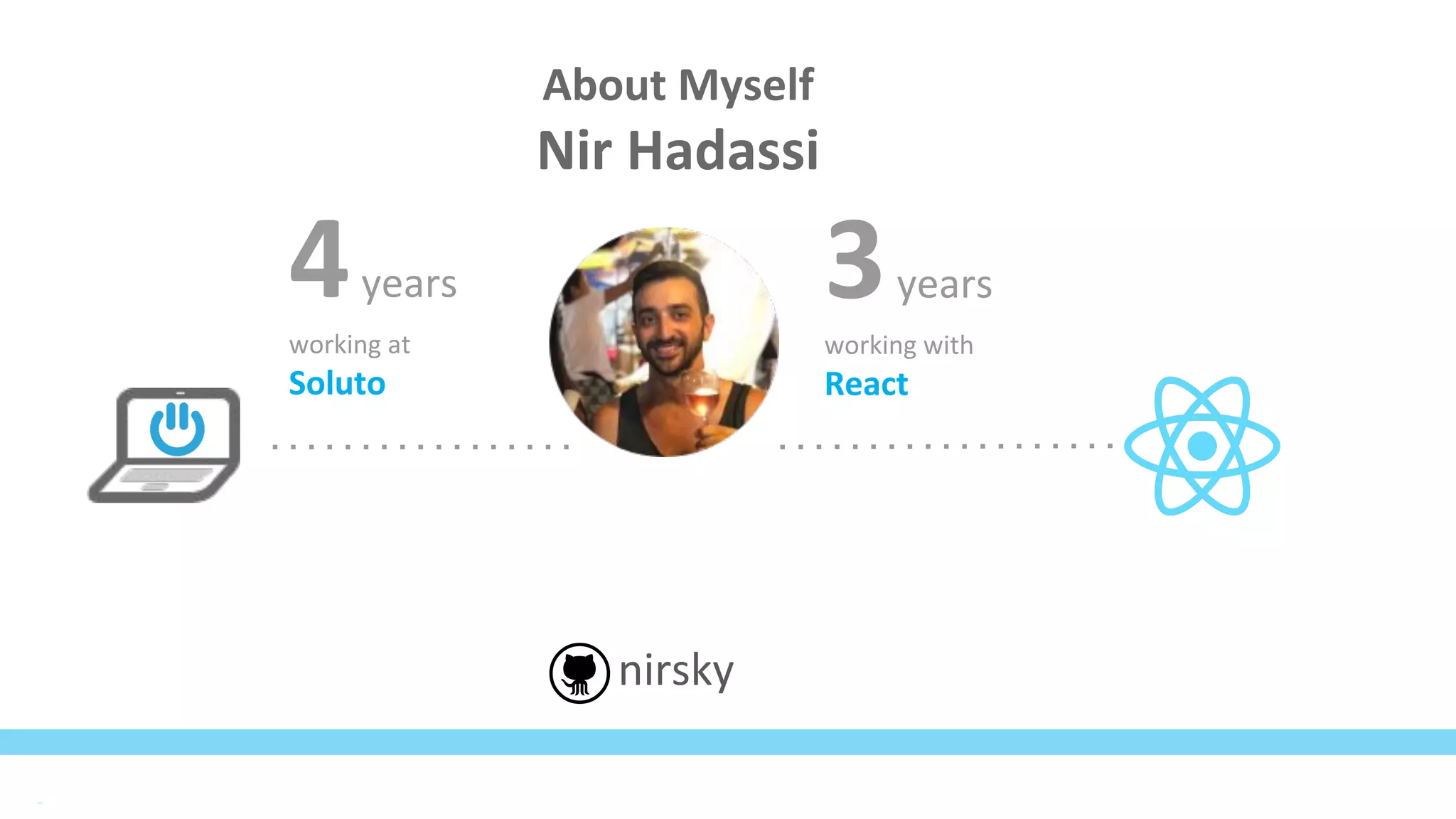 @TheRealMohaz
About Myself
Nir Hadassi
4years
working at
Soluto
3years
working with
React
nirsky
 