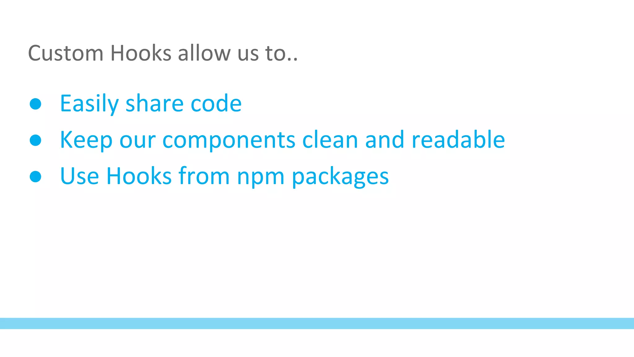Custom Hooks allow us to..
● Easily share code
● Keep our components clean and readable
● Use Hooks from npm packages
 