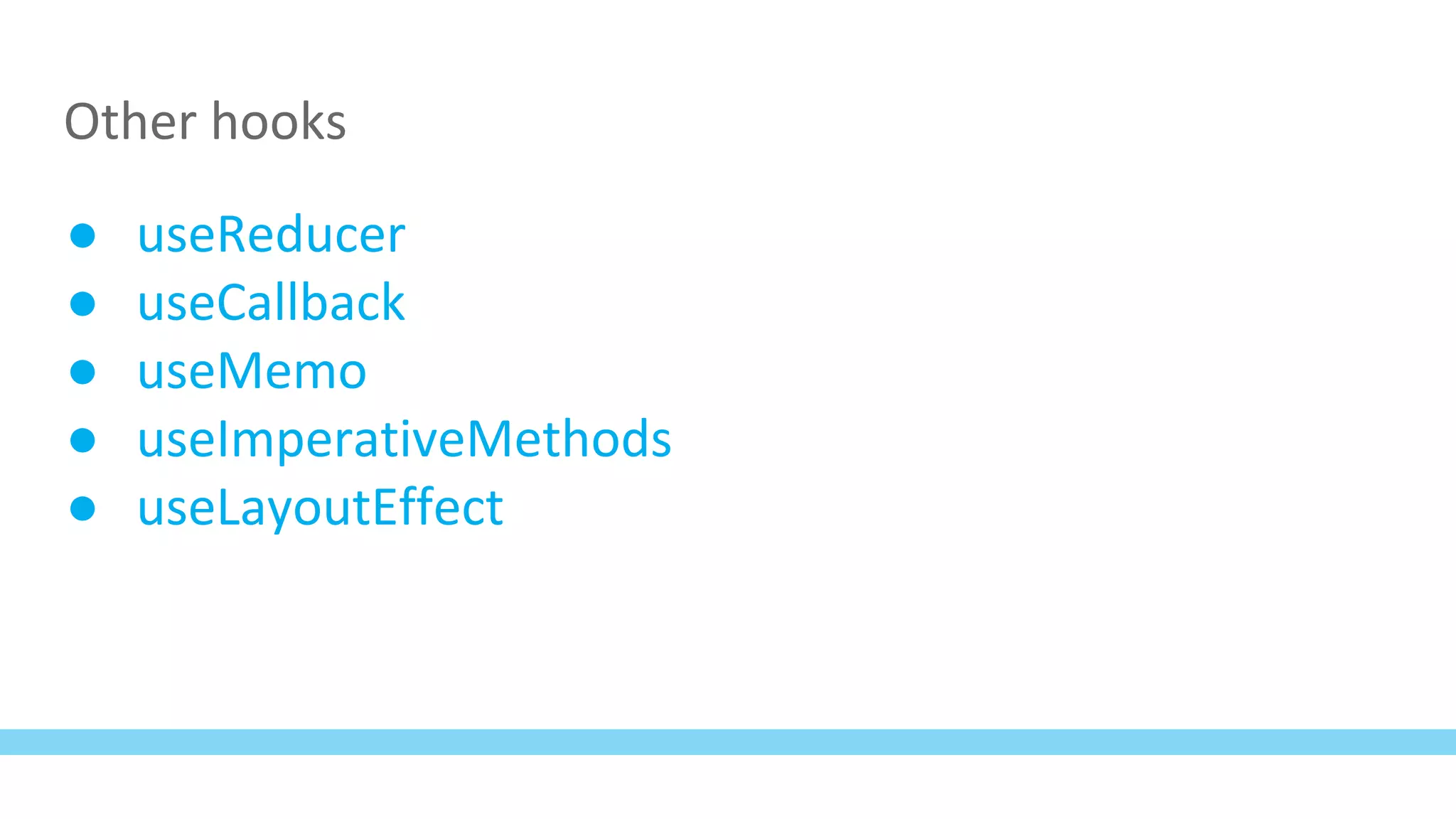 Other hooks
● useReducer
● useCallback
● useMemo
● useImperativeMethods
● useLayoutEffect
 