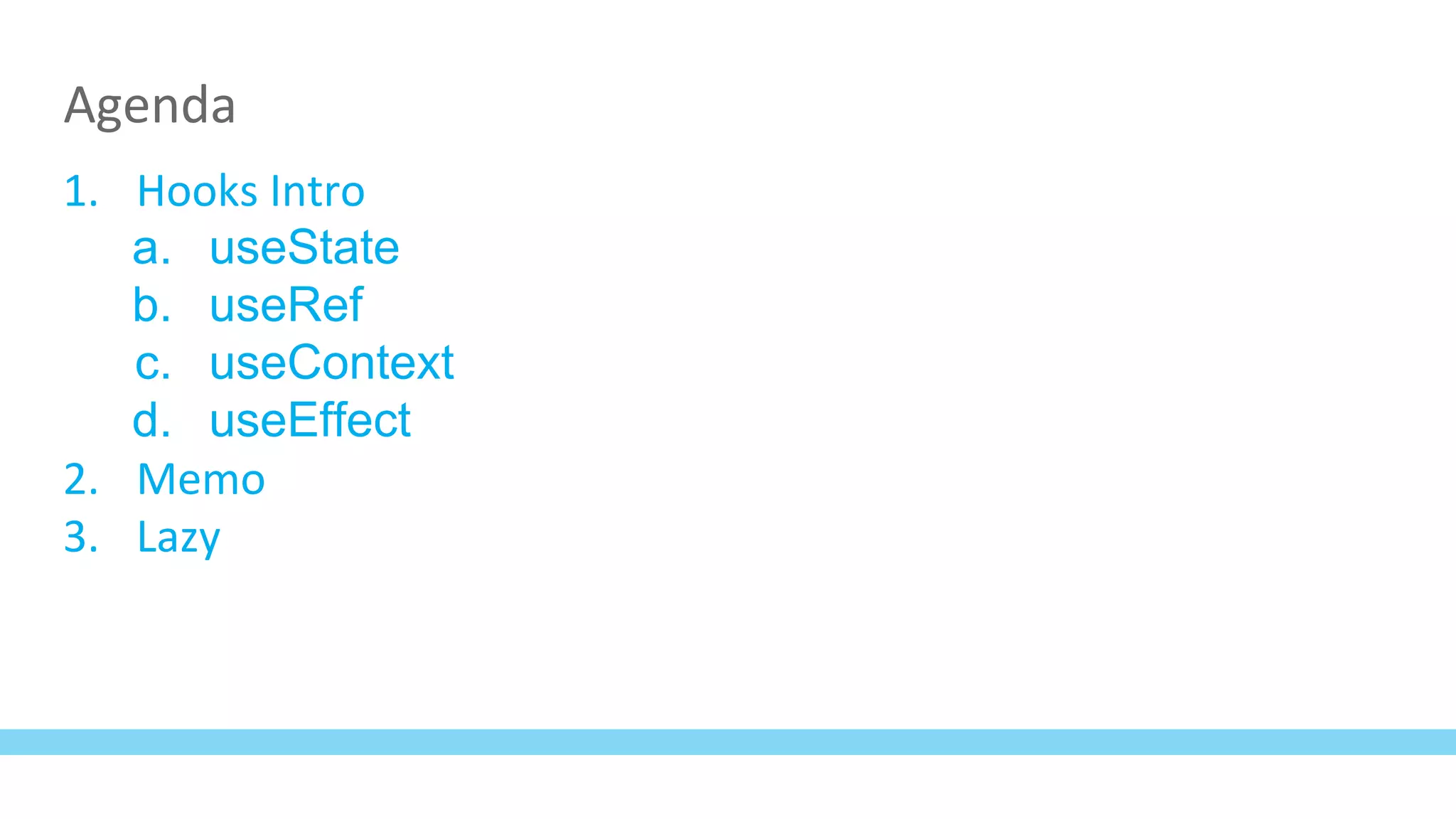 Agenda
1. Hooks Intro
a. useState
b. useRef
c. useContext
d. useEffect
2. Memo
3. Lazy
 