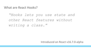 What are React Hooks?
“Hooks lets you use state and
other React features without
writing a class.”
Introduced on React v16.7.0-alpha
 