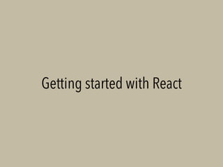 Getting started with React
 
