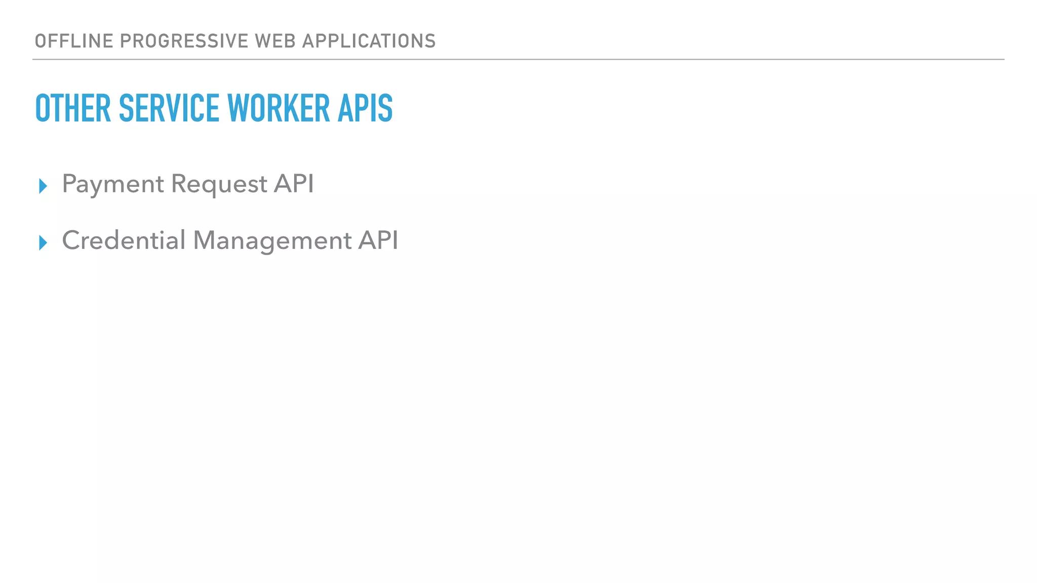 OFFLINE PROGRESSIVE WEB APPLICATIONS OTHER SERVICE WORKER APIS ▸ Payment Request API ▸ Credential Management API 