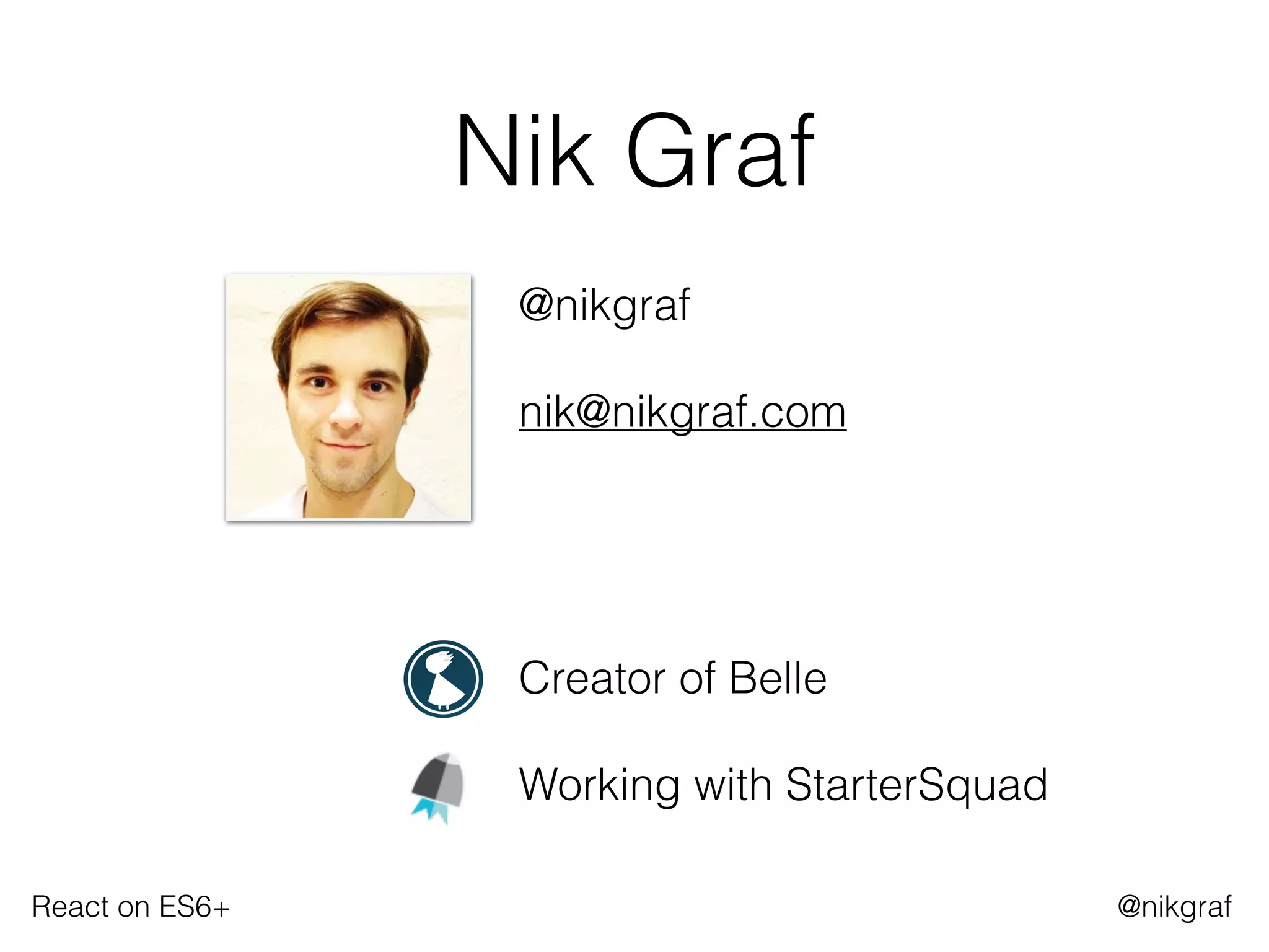 React on ES6+ @nikgraf
Nik Graf
@nikgraf 
nik@nikgraf.com
Creator of Belle
Working with StarterSquad
 