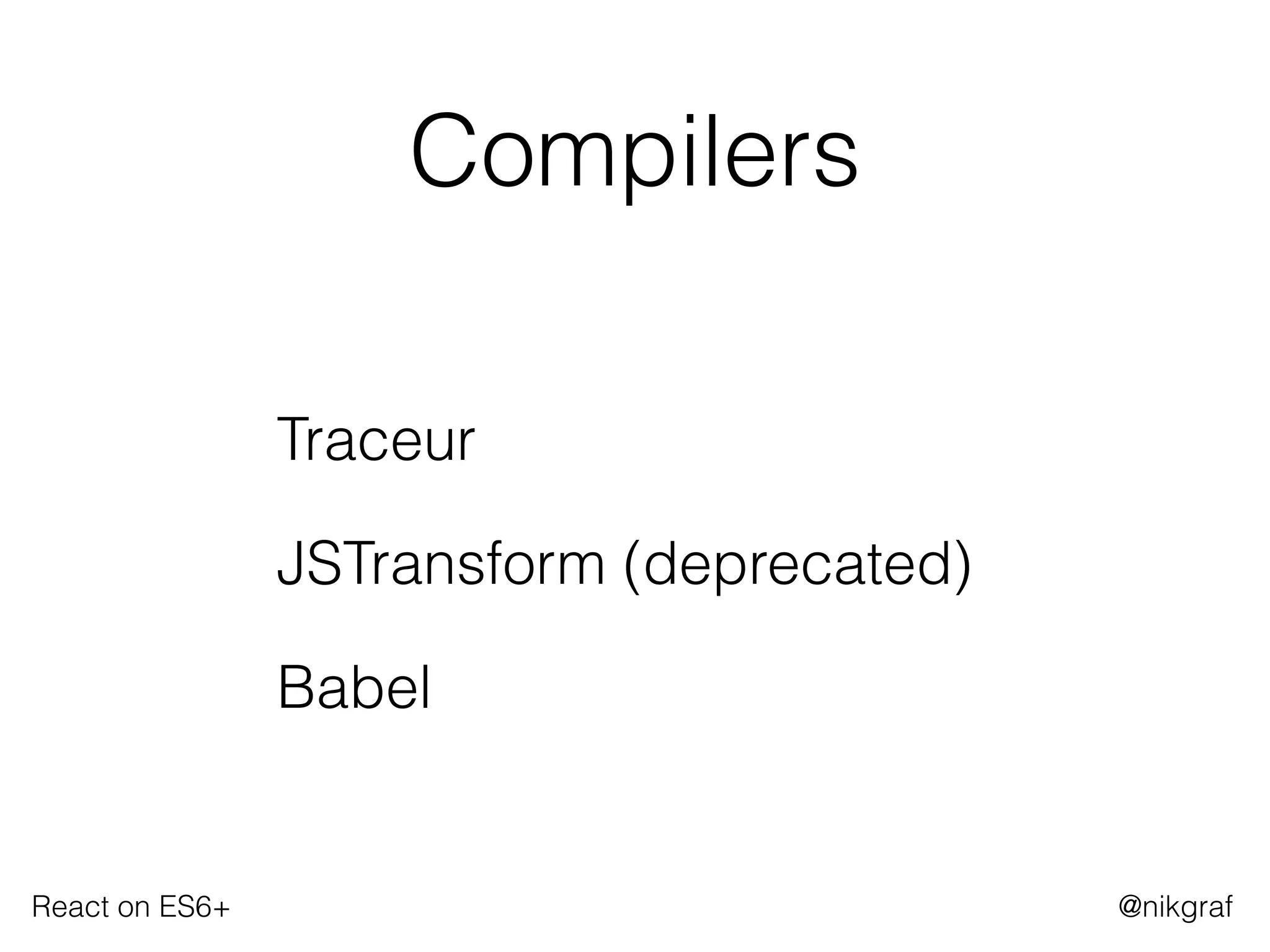 React on ES6+ @nikgraf
Compilers
Traceur
JSTransform (deprecated)
Babel
 