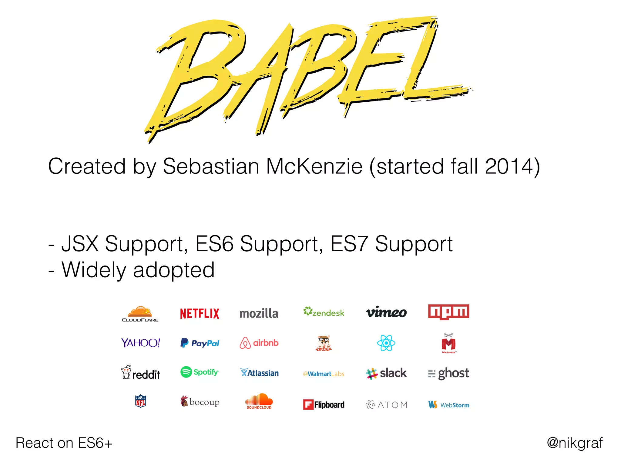 React on ES6+ @nikgraf
 
Created by Sebastian McKenzie (started fall 2014)
 
- JSX Support, ES6 Support, ES7 Support 
- Widely adopted
 