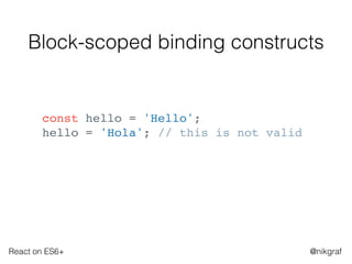React on ES6+ @nikgraf
Block-scoped binding constructs
const hello = 'Hello';
hello = 'Hola'; // this is not valid
 